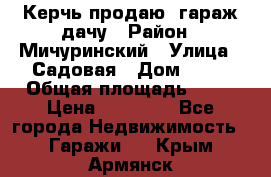 Керчь продаю  гараж-дачу › Район ­ Мичуринский › Улица ­ Садовая › Дом ­ 32 › Общая площадь ­ 24 › Цена ­ 50 000 - Все города Недвижимость » Гаражи   . Крым,Армянск